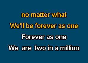 no matter what
We'll be forever as one

Forever as one

We are two in a million