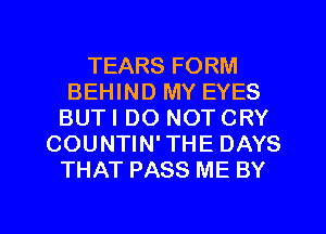 TEARS FORM
BEHIND MY EYES
BUTI DO NOT CRY
COUNTIN' THE DAYS
THAT PASS ME BY

g