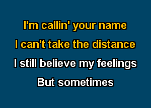 I'm callin' your name

I can't take the distance

I still believe my feelings

But sometimes