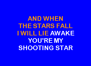 AND WHEN
THE STARS FALL

IWILL LIEAWAKE
YOU'RE MY
SHOOTING STAR