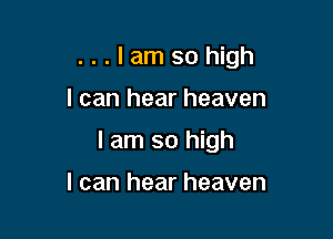 ...lamsohigh

I can hear heaven

I am so high

I can hear heaven