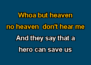 Whoa but heaven

no heaven don't hear me

And they say that a

hero can save us