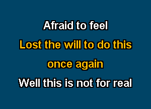 Afraid to feel
Lost the will to do this

once again

Well this is not for real