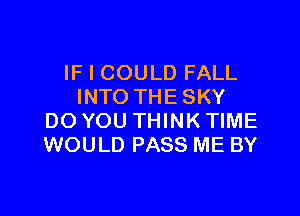 IF I COULD FALL
INTO THESKY

DO YOU THINK TIME
WOULD PASS ME BY