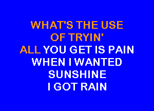 WHAT'S THE USE
OF TRYIN'
ALL YOU GET IS PAIN

WHEN IWANTED
SUNSHINE
IGOT RAIN