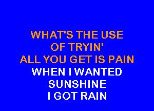 WHAT'S THE USE
OF TRYIN'

ALL YOU GET IS PAIN
WHEN IWANTED

SUNSHINE
IGOT RAIN