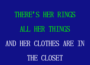 THERES HER RINGS
ALL HER THINGS
AND HER CLOTHES ARE IN
THE CLOSET