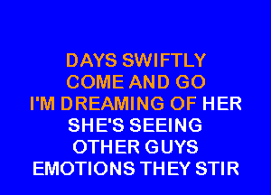 DAYS SWIFTLY
COME AND GO
I'M DREAMING OF HER
SHE'S SEEING
OTHER GUYS
EMOTIONS THEY STIR
