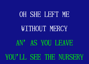 0H SHE LEFT ME
WITHOUT MERCY
ADV AS YOU LEAVE
YOWLL SEE THE NURSERY