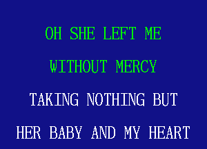 0H SHE LEFT ME
WITHOUT MERCY
TAKING NOTHING BUT
HER BABY AND MY HEART
