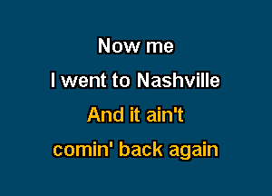 Now me
lwent to Nashville
And it ain't

comin' back again