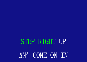 STEP RIGHT UP
AW COME ON IN