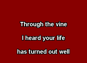 Through the vine

I heard your life

has turned out well