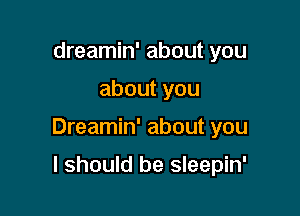 dreamin' about you

aboutyou

Dreamin' about you

I should be sleepin'