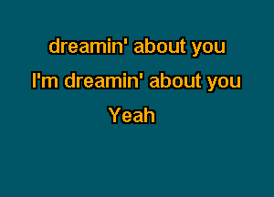 dreamin' about you

I'm dreamin' about you

Yeah