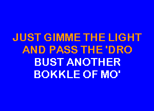 JUSTGIMMETHE LIGHT
AND PASS THE'DRO
BUST ANOTHER
BOKKLE 0F MO'