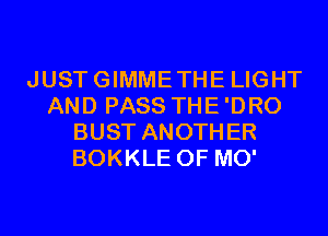 JUSTGIMMETHE LIGHT
AND PASS THE'DRO
BUST ANOTHER
BOKKLE 0F MO'