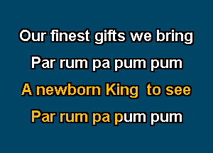 Our finest gifts we bring
Par rum pa pum pum
A newborn King to see

Par rum pa pum pum