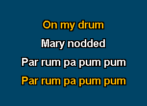 On my drum
Mary nodded

Par rum pa pum pum

Par rum pa pum pum