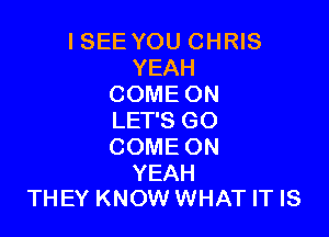 I SEE YOU CHRIS
YEAH
COME ON

LET'S GO
COME ON

YEAH
THEY KNOW WHAT IT IS