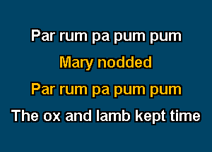 Par rum pa pum pum
Mary nodded

Par rum pa pum pum

The ox and lamb kept time