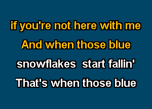 if you're not here with me
And when those blue
snowflakes start fallin'

That's when those blue