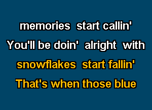 memories start callin'
You'll be doin' alright with
snowflakes start fallin'

That's when those blue