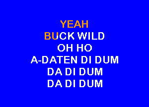 YEAH
BUCK WILD
OH HO

A-DATEN DI DUM
DADI DUM
DADI DUM