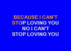 BECAUSE I CAN'T
STOP LOVING YOU

NO I CAN'T
STOP LOVING YOU