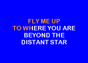 FLY ME UP
TO WHERE YOU ARE

BEYON D TH E
DISTANT STAR