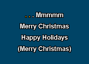 H.Mmmmm
Merry Christmas
Happy Holidays

(Merry Christmas)