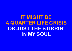 IT MIGHT BE
A QUARTER LIFE CRISIS
ORJUST THESTIRRIN'
IN MY SOUL