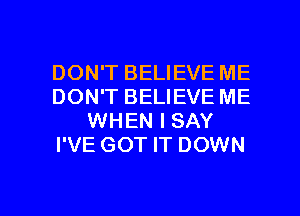 DON'T BELIEVE ME
DON'T BELIEVE ME
WHEN I SAY
I'VE GOT IT DOWN

g