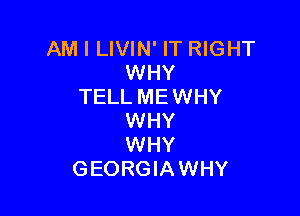 AM I LIVIN' IT RIGHT
WHY
TELL ME WHY

WHY
WHY
GEORGIAWHY