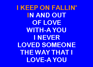 IKEEP ON FALLIN'
IN AND OUT
OF LOVE
WITH-A YOU
I NEVER
LOVED SOMEONE

THE WAY THAT I
LOVE-A YOU I