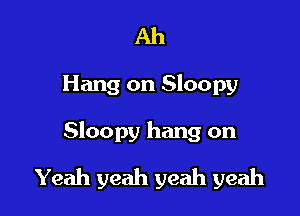 Ah

Hang on Sloopy

Sloopy hang on

Yeah yeah yeah yeah