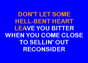 DON'T LET SOME
HELL-BENT HEART
LEAVE YOU BITI'ER

WHEN YOU COME CLOSE

TO SELLIN' OUT

RECONSIDER