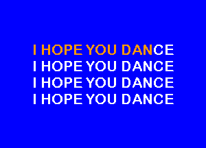 IHOPEYOU DANCE
IHOPE YOU DANCE
I HOPE YOU DANCE
I HOPE YOU DANCE

g