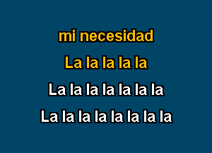 mi necesidad
La la la la la

La la la la la la la

La la la la la la la la