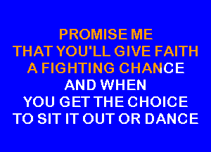 PROMISE ME
THAT YOU'LL GIVE FAITH
A FIGHTING CHANGE
AND WHEN
YOU GETTHECHOICE
T0 SIT IT OUT 0R DANCE