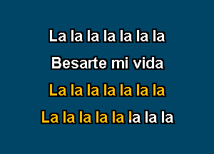 La la la la la la la
Besarte mi vida

La la la la la la la

La la la la la la la la