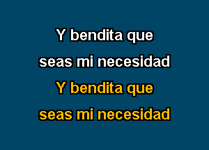 Y bendita que

seas mi necesidad

Y bendita que

seas mi necesidad