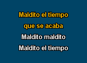 Maldito el tiempo
que se acaba
Maldito maldito

Maldito el tiempo