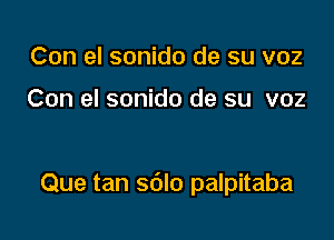 Con el sonido de su voz

Con el sonido de su voz

Que tan sdlo palpitaba