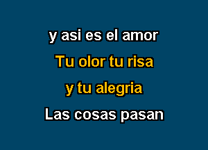 y asi es el amor
Tu olor tu risa

y tu alegria

Las cosas pasan