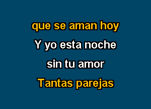 que se aman hoy
Y yo esta noche

sin tu amor

Tantas parejas