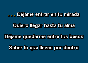 . . . Dfajame entrar en tu mirada
Quiero llegar hasta tu alma
Dfajame quedarme entre tus besos

Saber lo que llevas por dentro