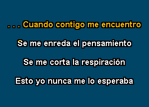 . . . Cuando contigo me encuentro
Se me enreda el pensamiento
Se me corta la respiracidn

Esto yo nunca me lo esperaba