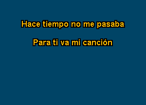 Hace tiempo no me pasaba

Para ti va mi cancibn