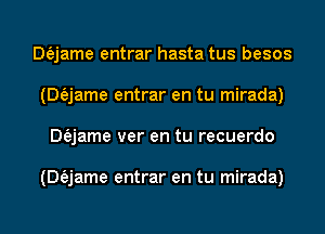 Dfajame entrar hasta tus besos
(Dfejame entrar en tu mirada)
Dfajame ver en tu recuerdo

(Dfejame entrar en tu mirada)